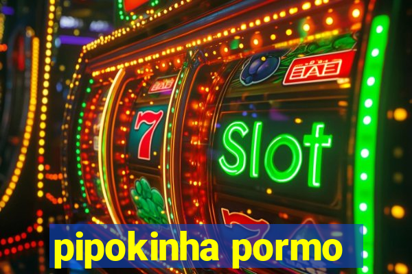 pipokinha pormo